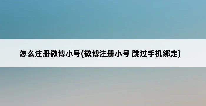 怎么注册微博小号(微博注册小号 跳过手机绑定) 